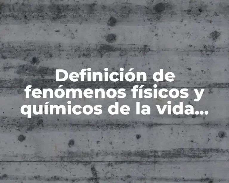 Definición de fenómenos físicos y químicos de la vida cotidiana