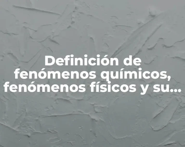 Definición de fenómenos químicos, fenómenos físicos y su resultado