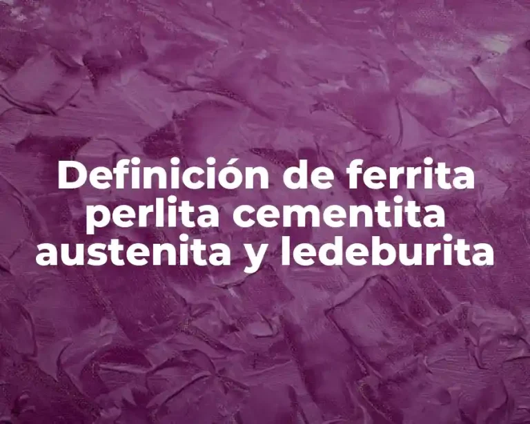 Definición de ferrita perlita cementita austenita y ledeburita