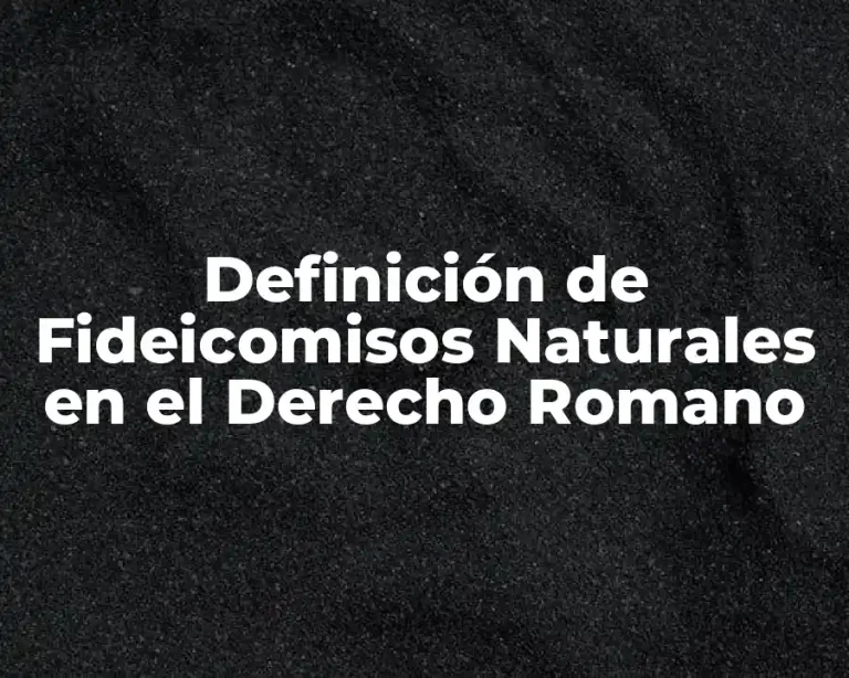 Definición de Fideicomisos Naturales en el Derecho Romano