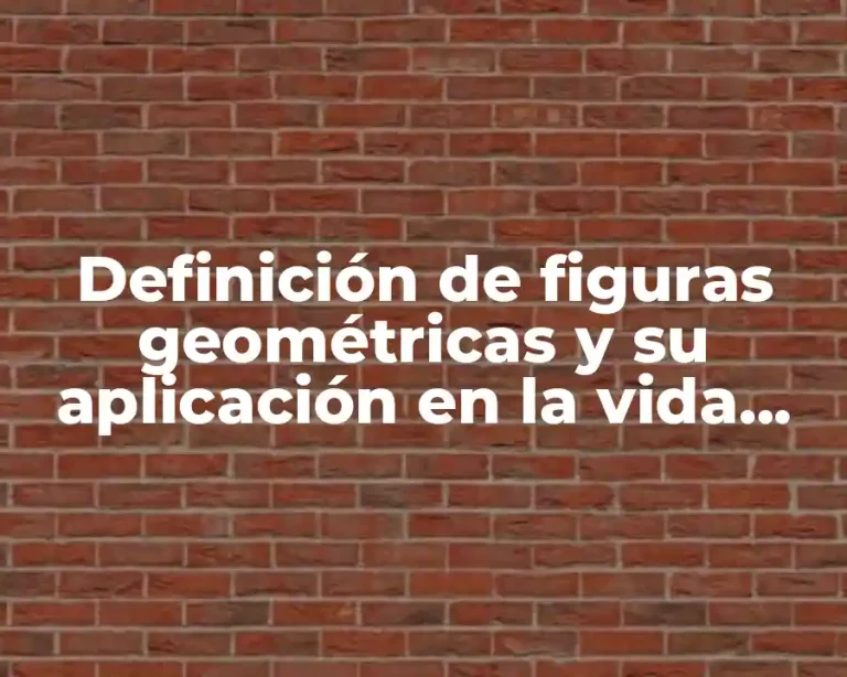 Definición de figuras geométricas y su aplicación en la vida cotidiana.