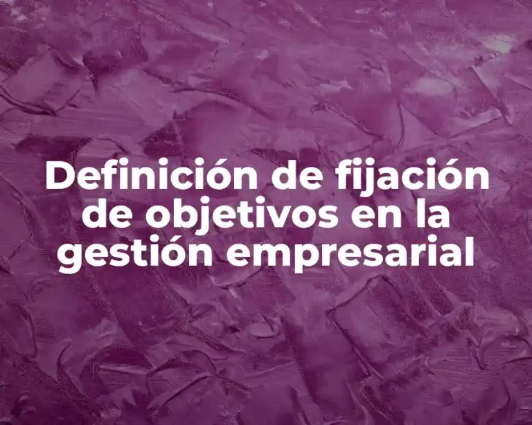 Definición de fijación de objetivos en la gestión empresarial