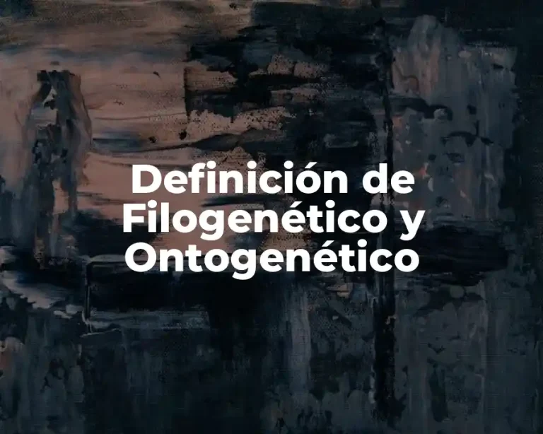 Definición de Filogenético y Ontogenético