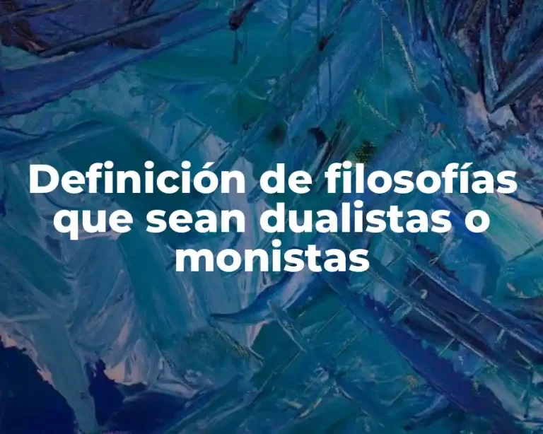 Definición de filosofías que sean dualistas o monistas