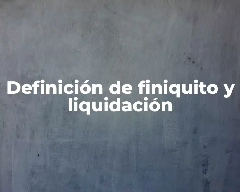 Definición de finiquito y liquidación