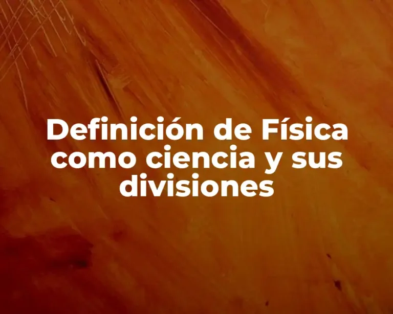 Definición de Física como ciencia y sus divisiones