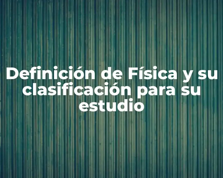 Definición de Física y su clasificación para su estudio