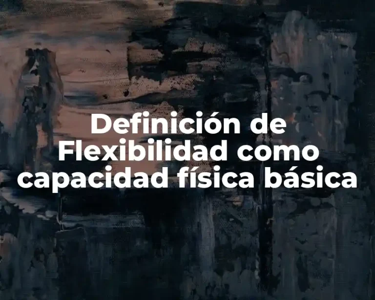 Definición de Flexibilidad como capacidad física básica