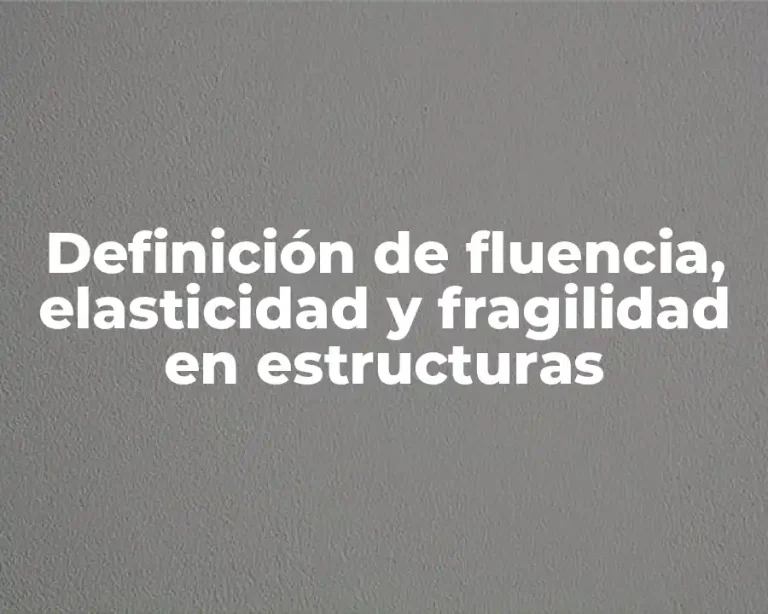 Definición de fluencia, elasticidad y fragilidad en estructuras