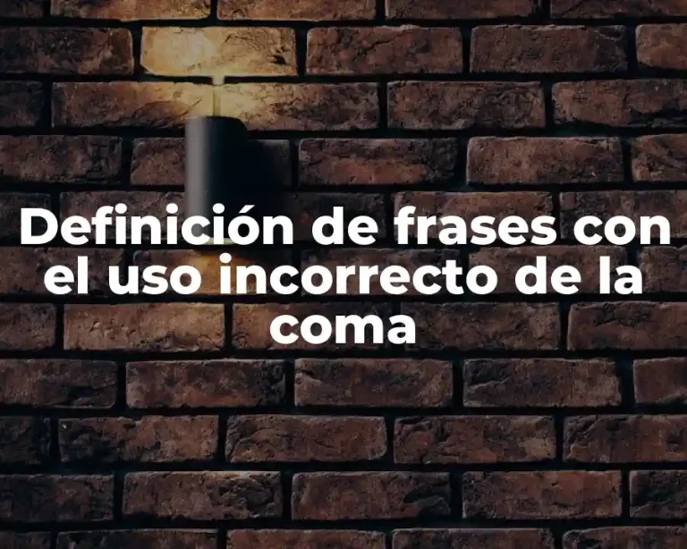 Definición de frases con el uso incorrecto de la coma
