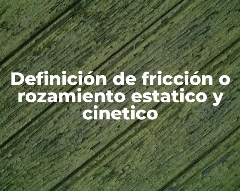 Definición de fricción o rozamiento estatico y cinetico