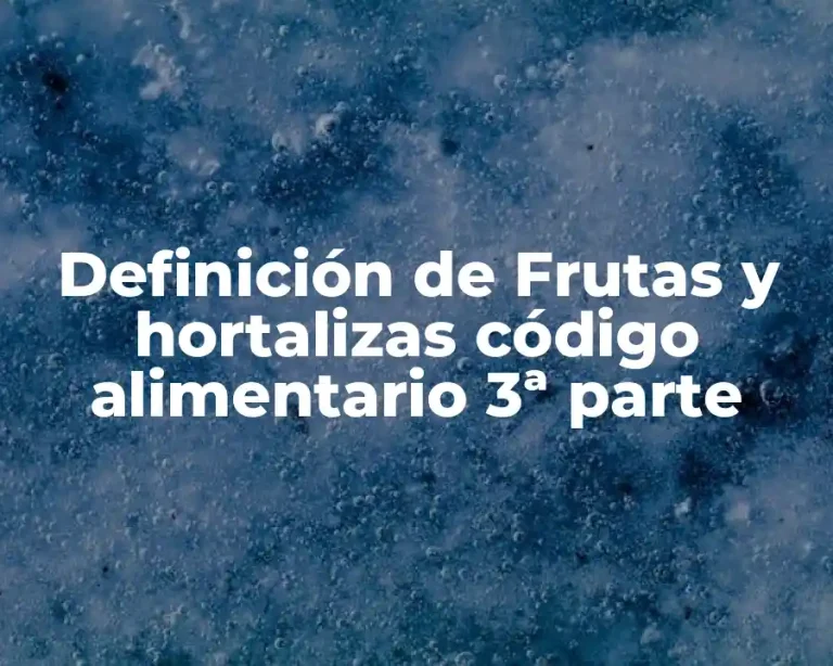Definición de Frutas y hortalizas código alimentario 3ª parte