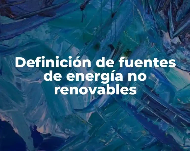 Definición de fuentes de energía no renovables