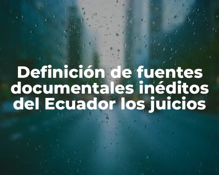 Definición de fuentes documentales inéditos del Ecuador los juicios