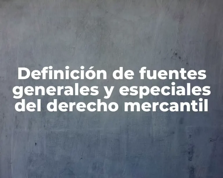 Definición de fuentes generales y especiales del derecho mercantil
