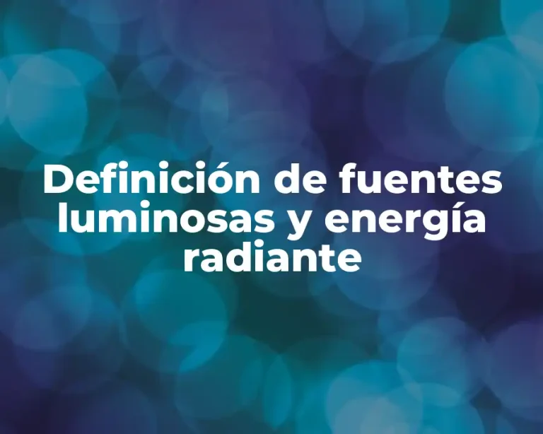 Definición de fuentes luminosas y energía radiante