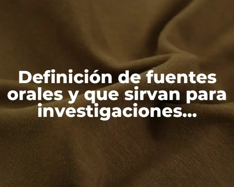 Definición de fuentes orales y que sirvan para investigaciones escolares