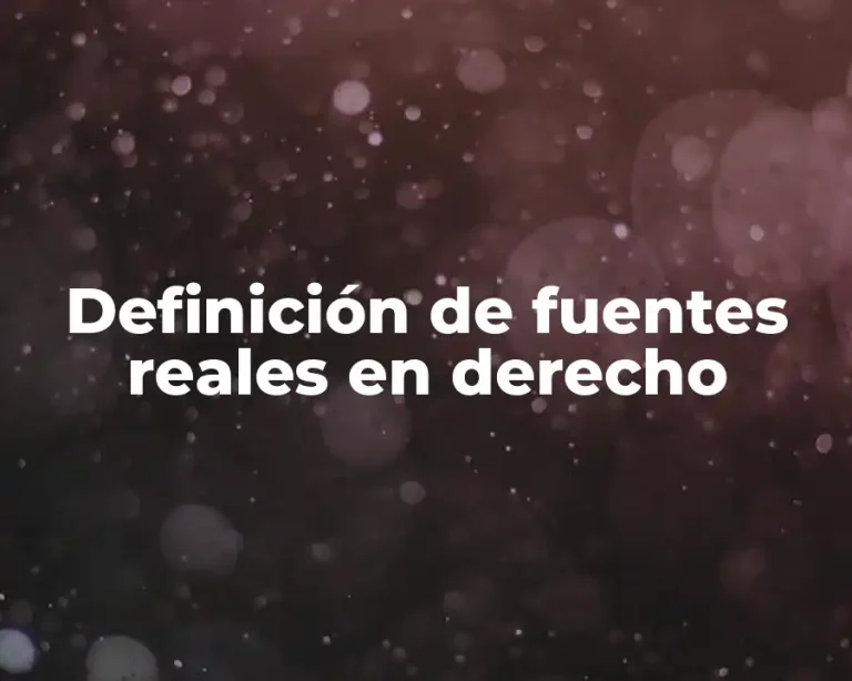 Definición de fuentes reales en derecho