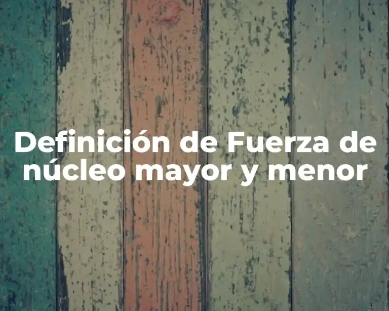 Definición de Fuerza de núcleo mayor y menor