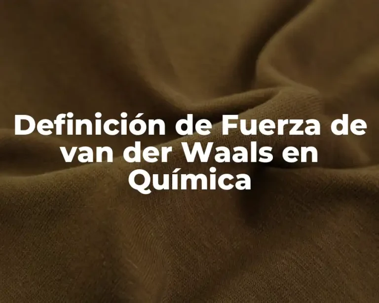 Definición de Fuerza de van der Waals en Química