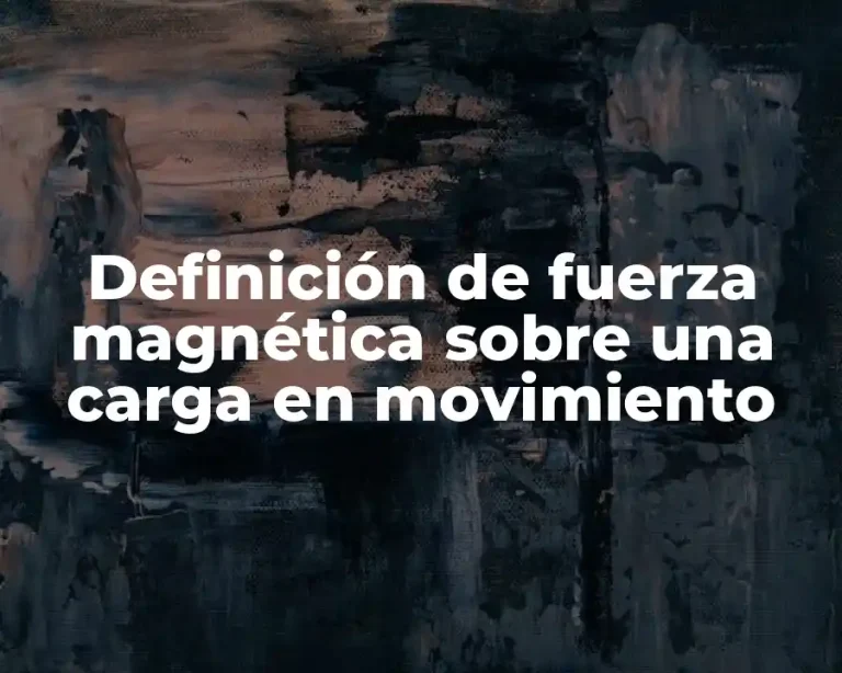 Definición de fuerza magnética sobre una carga en movimiento