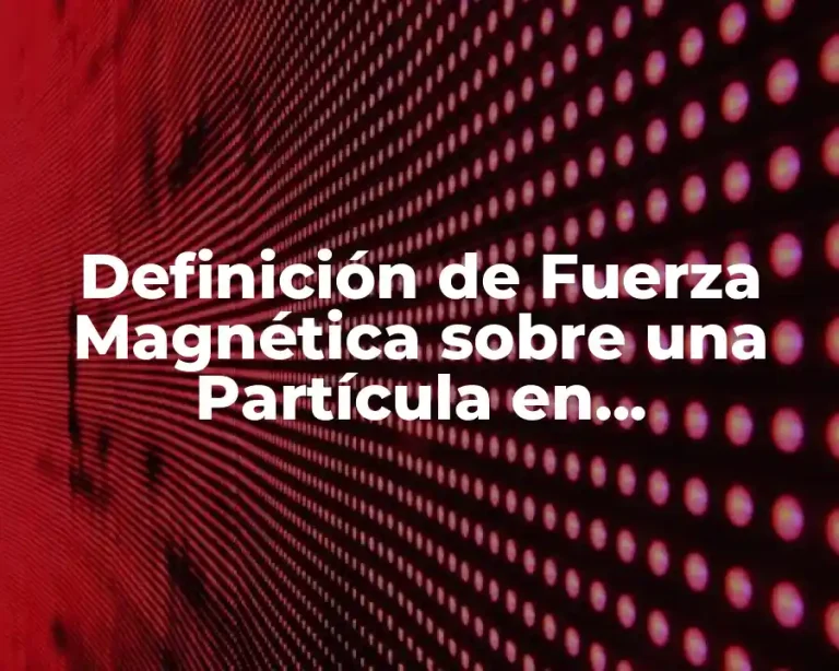 Definición de Fuerza Magnética sobre una Partícula en Movimiento