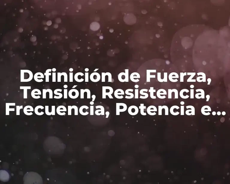 Definición de Fuerza, Tensión, Resistencia, Frecuencia, Potencia e Intencidad
