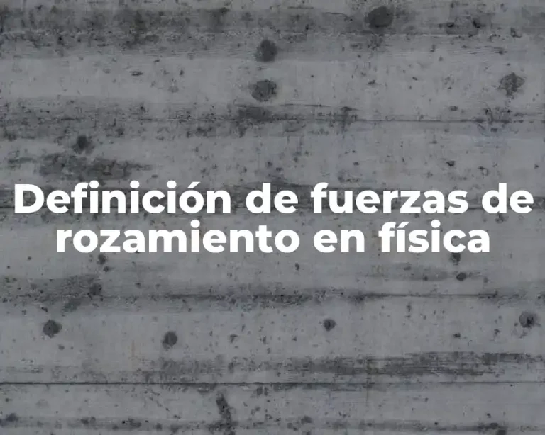 Definición de fuerzas de rozamiento en física
