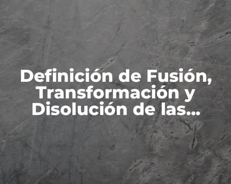 Definición de Fusión, Transformación y Disolución de las Empresas