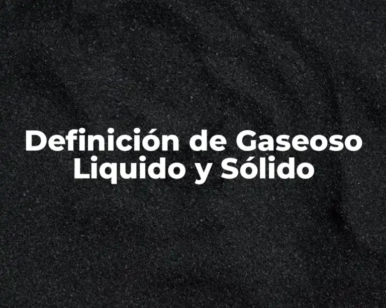 Definición de Gaseoso Liquido y Sólido
