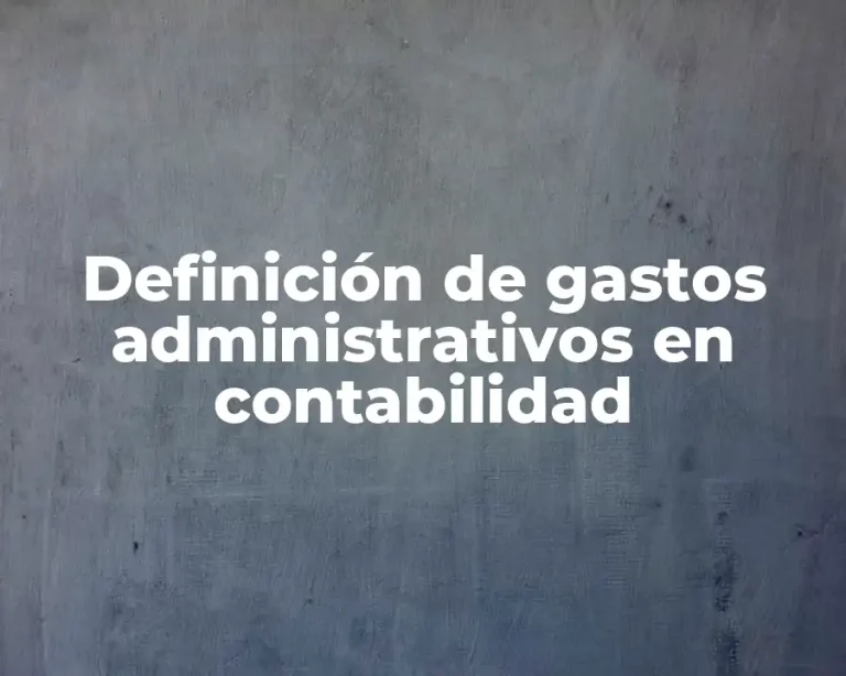 Definición de gastos administrativos en contabilidad
