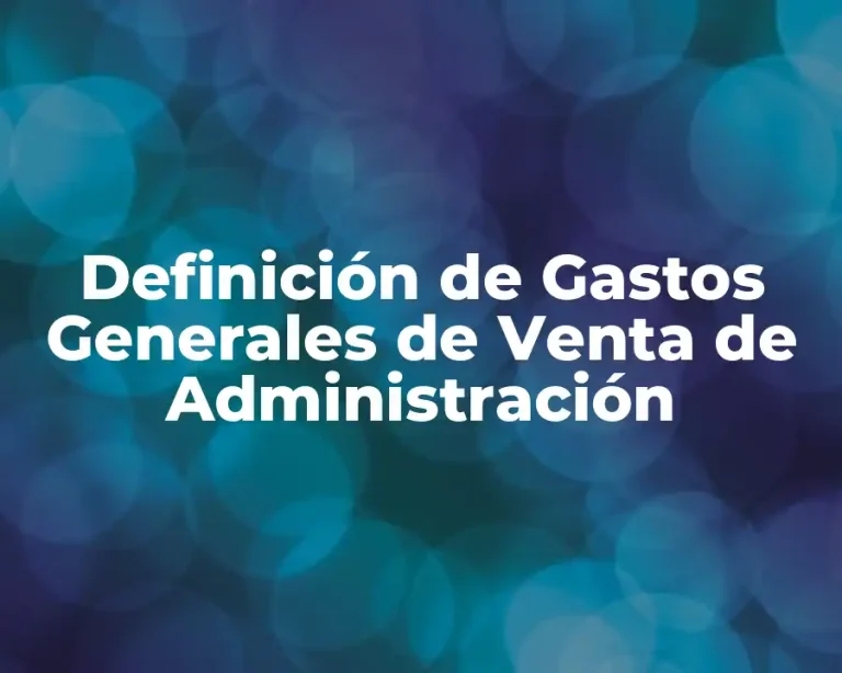 Definición de Gastos Generales de Venta de Administración