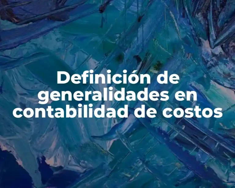 Definición de generalidades en contabilidad de costos