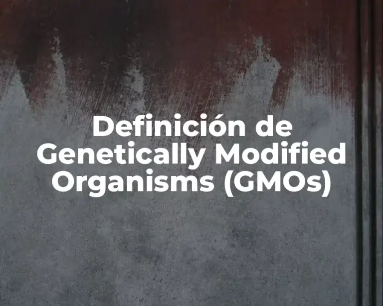 Definición de Genetically Modified Organisms (GMOs)