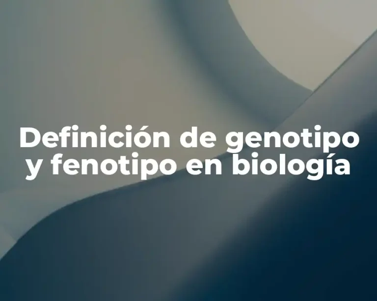 Definición de genotipo y fenotipo en biología