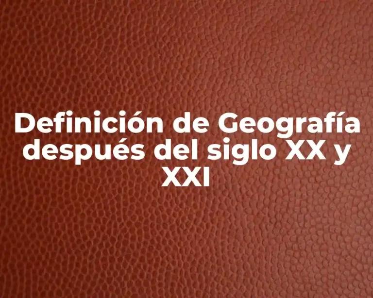 Definición de Geografía después del siglo XX y XXI