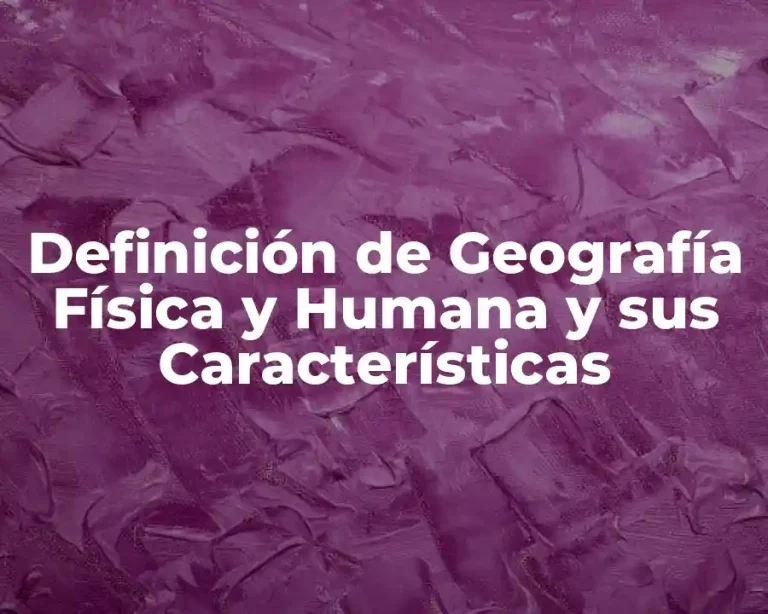 Definición de Geografía Física y Humana y sus Características