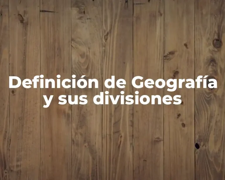 Definición de Geografía y sus divisiones