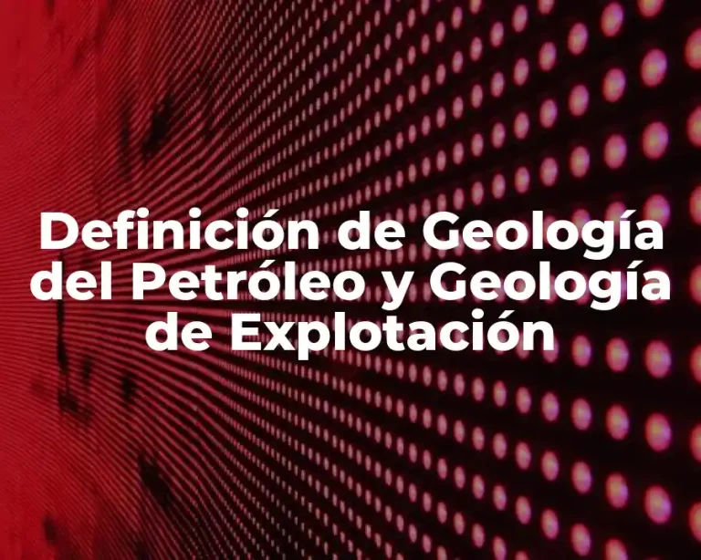 Definición de Geología del Petróleo y Geología de Explotación