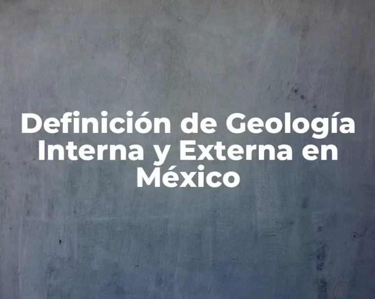 Definición de Geología Interna y Externa en México