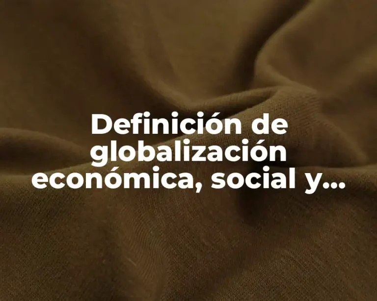 Definición de globalización económica, social y cultural