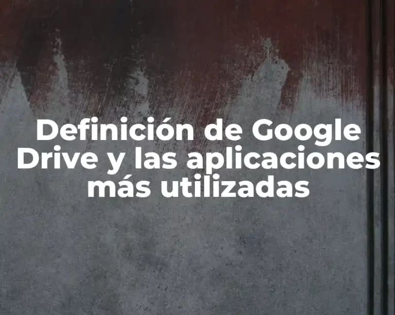 Definición de Google Drive y las aplicaciones más utilizadas