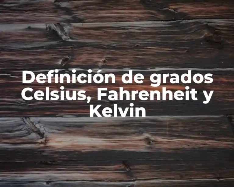 Definición de grados Celsius, Fahrenheit y Kelvin
