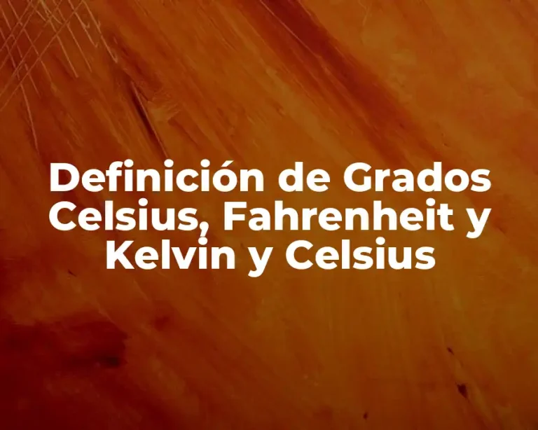 Definición de Grados Celsius, Fahrenheit y Kelvin y Celsius