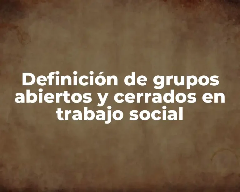 Definición de grupos abiertos y cerrados en trabajo social