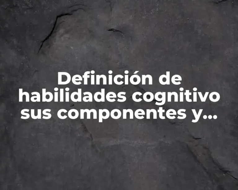 Definición de habilidades cognitivo sus componentes y desarrollo