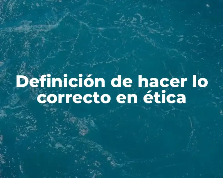Definición de hacer lo correcto en ética