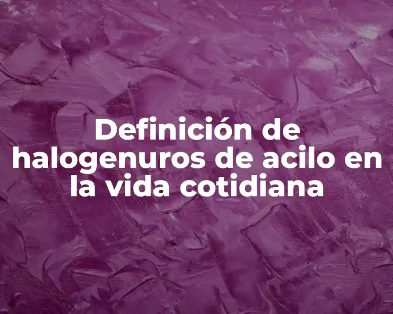 Definición de halogenuros de acilo en la vida cotidiana