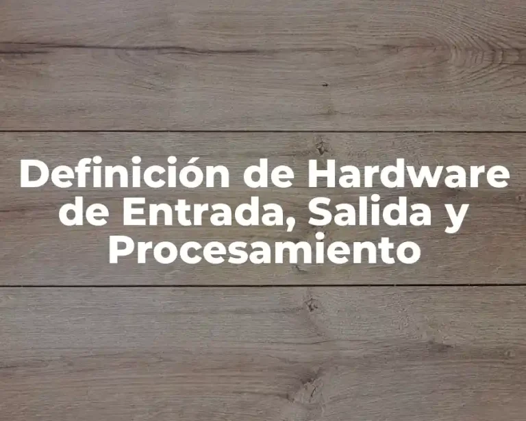 Definición de Hardware de Entrada, Salida y Procesamiento