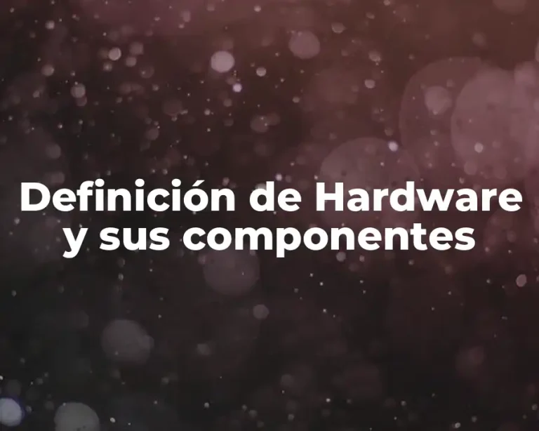 Definición de Hardware y sus componentes